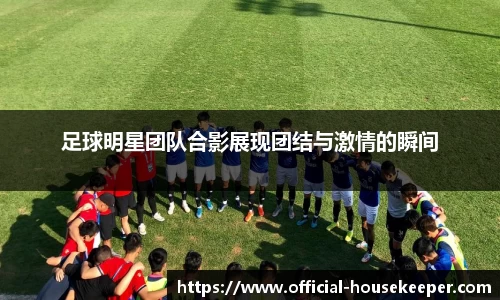 足球明星团队合影展现团结与激情的瞬间