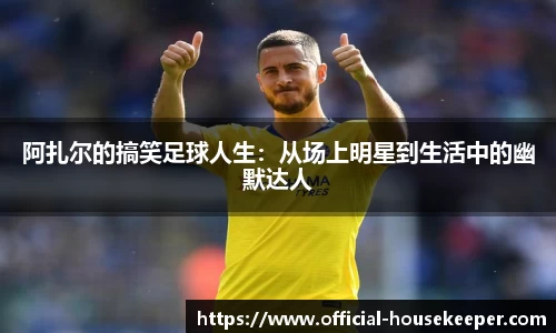 阿扎尔的搞笑足球人生：从场上明星到生活中的幽默达人